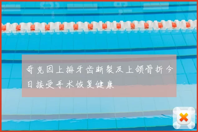 奇克因上排牙齿断裂及上颌骨折今日接受手术恢复健康
