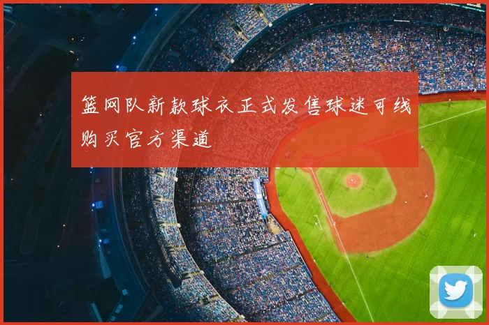 篮网队新款球衣正式发售球迷可线购买官方渠道