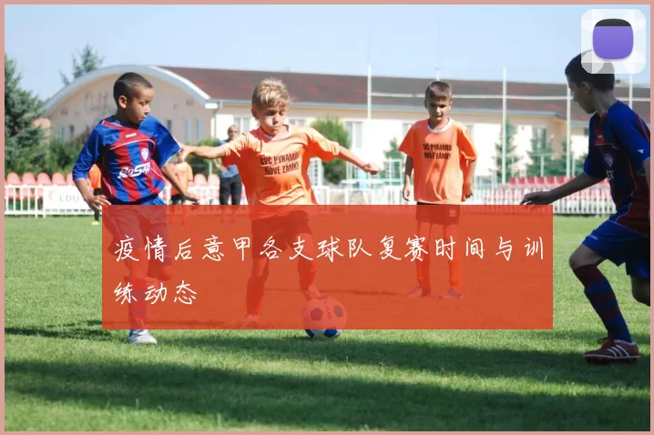 疫情后意甲各支球队复赛时间与训练动态