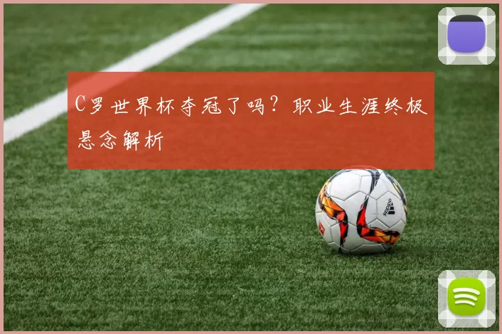 C罗世界杯夺冠了吗?职业生涯终极悬念解析