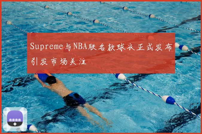 Supreme与NBA联名款球衣正式发布引发市场关注