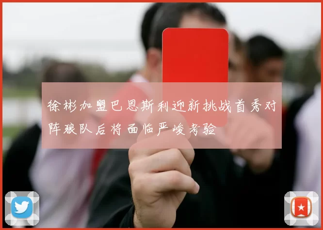 徐彬加盟巴恩斯利迎新挑战首秀对阵狼队后将面临严峻考验