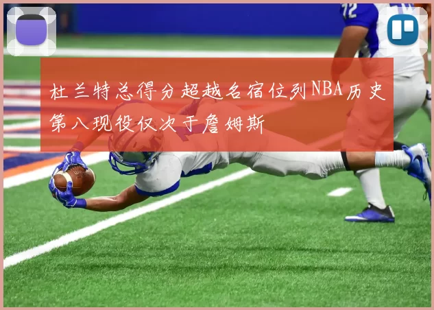 杜兰特总得分超越名宿位列NBA历史第八现役仅次于詹姆斯