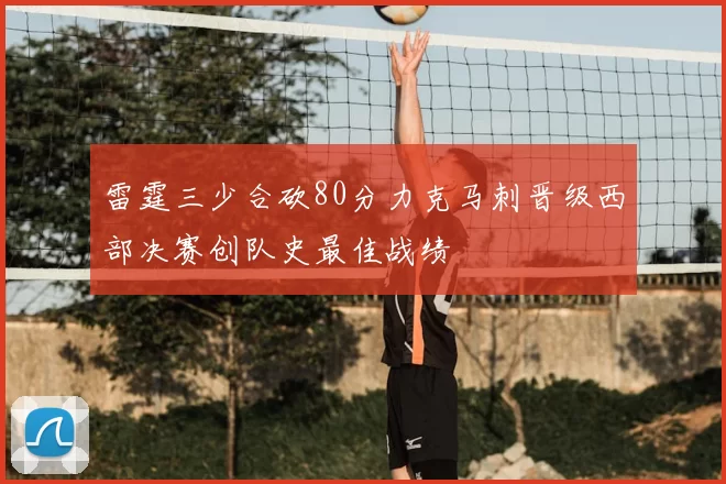 雷霆三少合砍80分力克马刺晋级西部决赛创队史最佳战绩