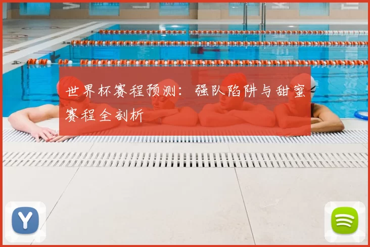 世界杯赛程预测:强队陷阱与甜蜜赛程全剖析