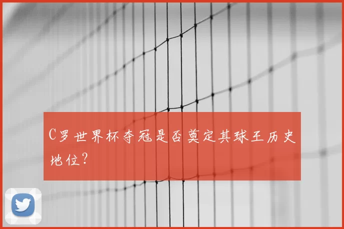 C罗世界杯夺冠是否奠定其球王历史地位?