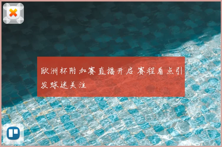 欧洲杯附加赛直播开启 赛程看点引发球迷关注