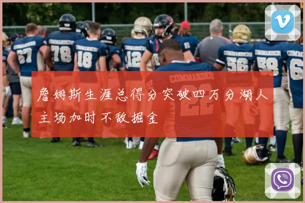 詹姆斯生涯总得分突破四万分湖人主场加时不敌掘金