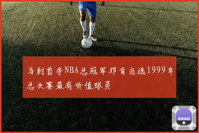 马刺首夺NBA总冠军邓肯当选1999年总决赛最有价值球员