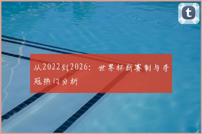 从2022到2026:世界杯新赛制与夺冠热门分析