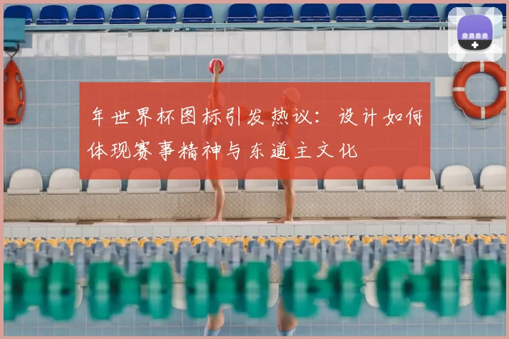 年世界杯图标引发热议:设计如何体现赛事精神与东道主文化