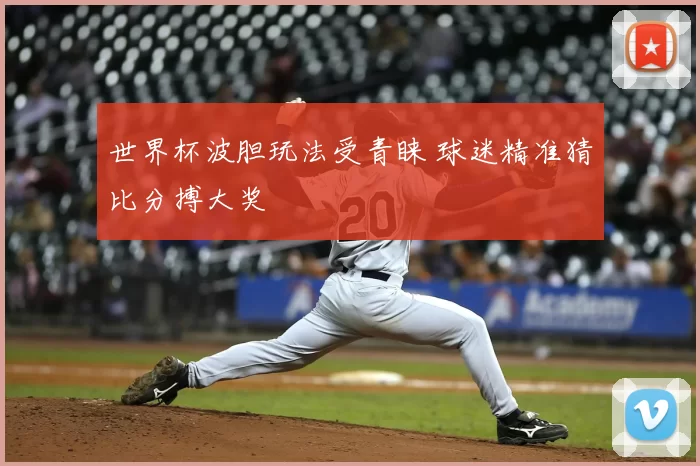 世界杯波胆玩法受青睐 球迷精准猜比分搏大奖
