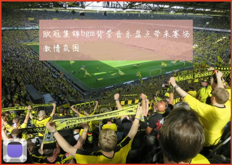 欧冠集锦bgm背景音乐盘点带来赛场激情氛围